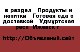  в раздел : Продукты и напитки » Готовая еда с доставкой . Удмуртская респ.,Ижевск г.